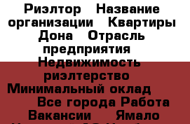 Риэлтор › Название организации ­ Квартиры Дона › Отрасль предприятия ­ Недвижимость, риэлтерство › Минимальный оклад ­ 80 000 - Все города Работа » Вакансии   . Ямало-Ненецкий АО,Ноябрьск г.